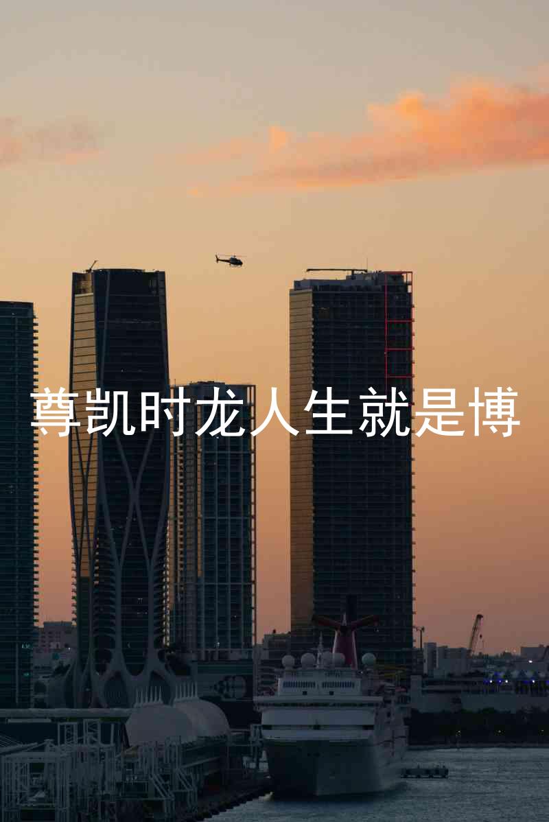 尊凯时龙人生就是博