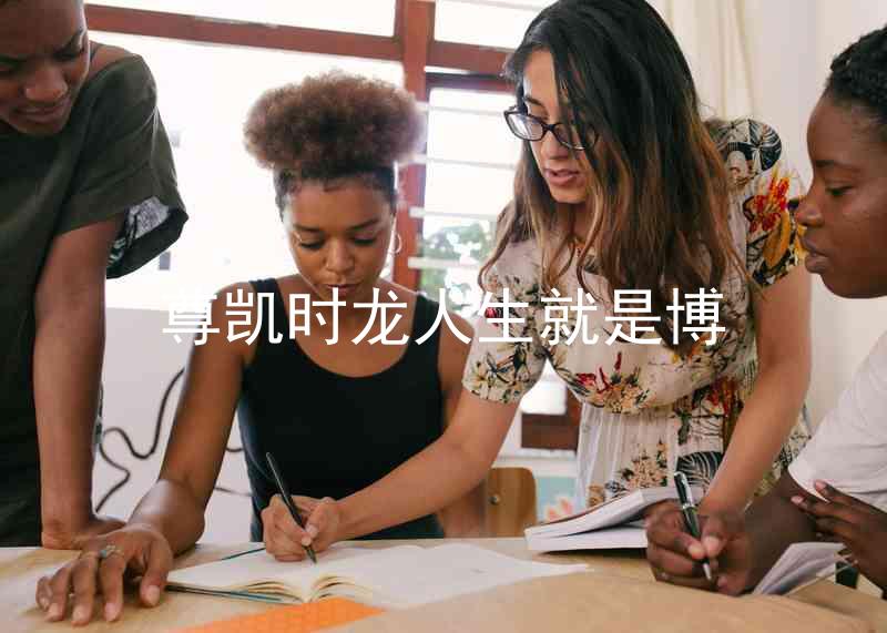 尊凯时龙人生就是博