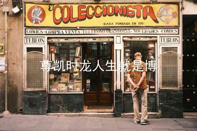 尊凯时龙人生就是博
