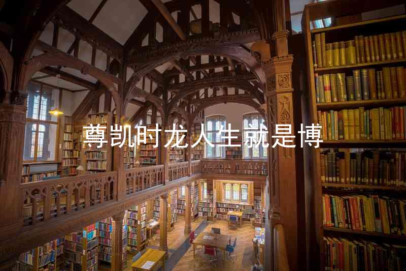 尊凯时龙人生就是博